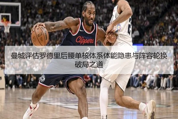 曼城评估罗德里后腰单核体系体能隐患与阵容轮换破局之道