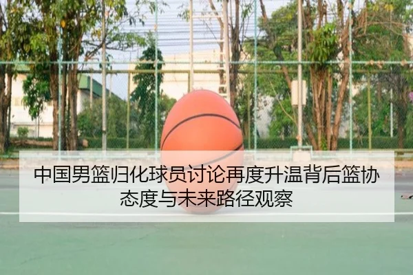 中国男篮归化球员讨论再度升温背后篮协态度与未来路径观察