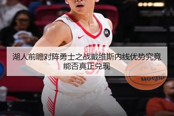 湖人前瞻对阵勇士之战戴维斯内线优势究竟能否真正兑现