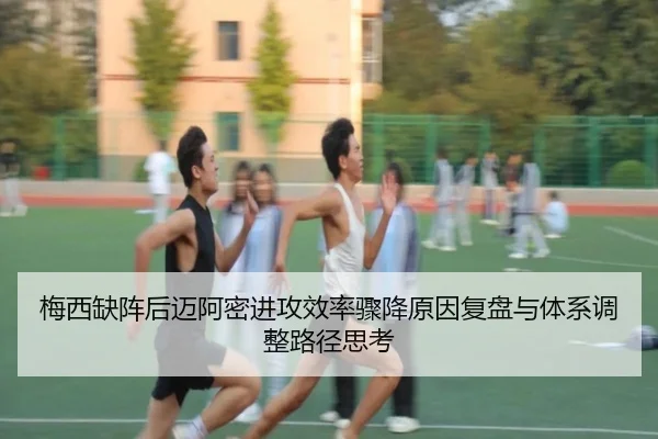 梅西缺阵后迈阿密进攻效率骤降原因复盘与体系调整路径思考