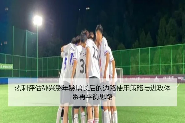 热刺评估孙兴慜年龄增长后的边路使用策略与进攻体系再平衡思路