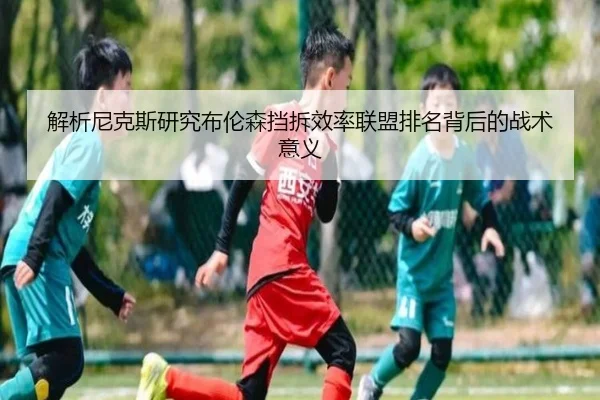 解析尼克斯研究布伦森挡拆效率联盟排名背后的战术意义