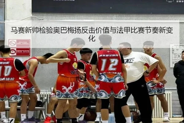 马赛新帅检验奥巴梅扬反击价值与法甲比赛节奏新变化